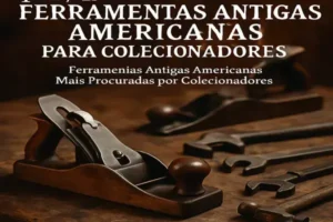 Ferramentas Antigas Americanas Mais Procuradas por Colecionadores