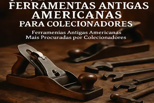 Ferramentas Antigas Americanas Mais Procuradas por Colecionadores