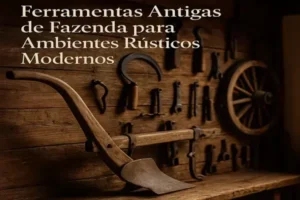 Ferramentas Antigas de Fazenda para Ambientes Rústicos Modernos